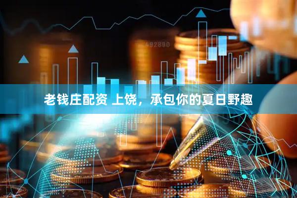 老钱庄配资 上饶，承包你的夏日野趣