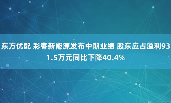 东方优配 彩客新能源发布中期业绩 股东应占溢利931.5万元同比下降40.4%