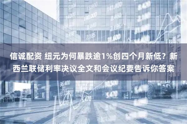 信诚配资 纽元为何暴跌逾1%创四个月新低？新西兰联储利率决议全文和会议纪要告诉你答案