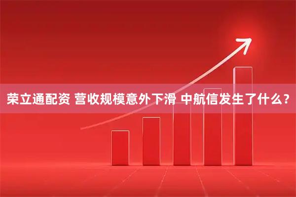 荣立通配资 营收规模意外下滑 中航信发生了什么？