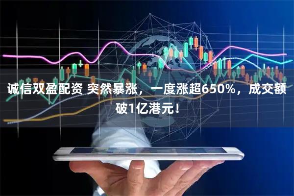 诚信双盈配资 突然暴涨，一度涨超650%，成交额破1亿港元！